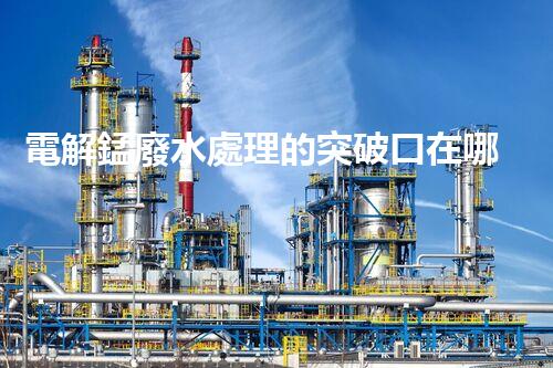 電解錳廢水處理的突破口在哪里？